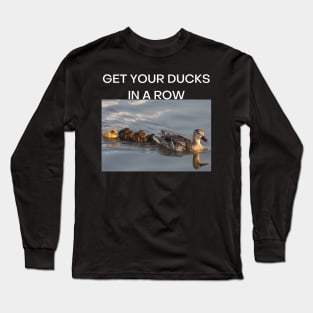 Get Your Ducks in a Row (White font) Long Sleeve T-Shirt